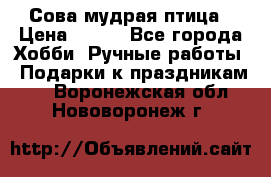 Сова-мудрая птица › Цена ­ 550 - Все города Хобби. Ручные работы » Подарки к праздникам   . Воронежская обл.,Нововоронеж г.